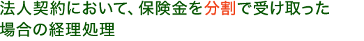 法人契約において、保険金を分割で受け取った場合の経理処理