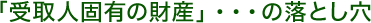 「受取人固有の財産」・・・の落とし穴